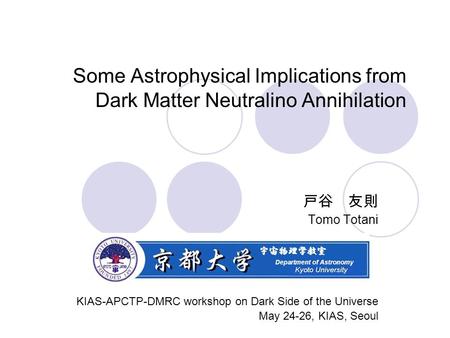 Some Astrophysical Implications from Dark Matter Neutralino Annihilation 戸谷 友則 Tomo Totani KIAS-APCTP-DMRC workshop on Dark Side of the Universe May 24-26,