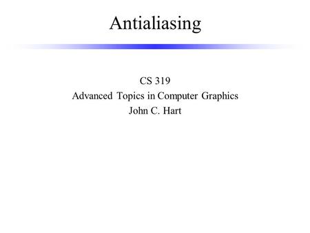 Antialiasing CS 319 Advanced Topics in Computer Graphics John C. Hart.