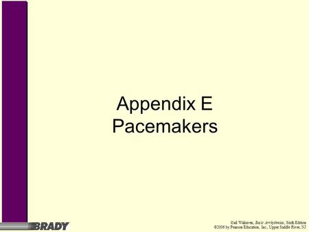 Appendix E Pacemakers Gail Walraven, Basic Arrhythmias, Sixth Edition ©2006 by Pearson Education, Inc., Upper Saddle River, NJ.