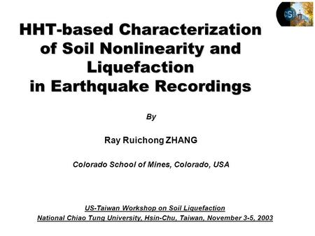 By Ray Ruichong ZHANG Colorado School of Mines, Colorado, USA HHT-based Characterization of Soil Nonlinearity and Liquefaction in Earthquake Recordings.