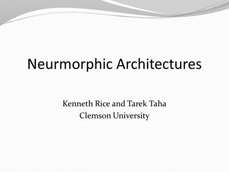 Neurmorphic Architectures Kenneth Rice and Tarek Taha Clemson University.