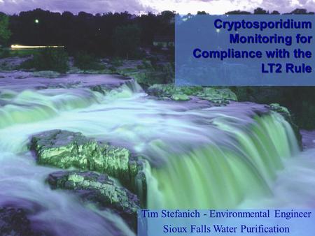 Tim Stefanich - Environmental Engineer Sioux Falls Water Purification Cryptosporidium Monitoring for Compliance with the LT2 Rule.
