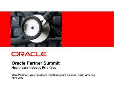 Oracle Partner Summit Healthcare Industry Priorities Marc Perlman, Vice President Healthcare/Life Science, North America April, 2009.