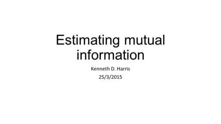 Estimating mutual information Kenneth D. Harris 25/3/2015.