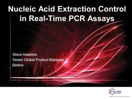 Nucleic Acid Extraction Control in Real-Time PCR Assays Steve Hawkins Senior Global Product Manager Bioline.