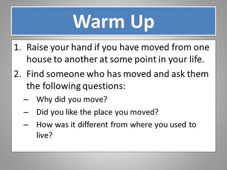 Warm Up 1.Raise your hand if you have moved from one house to another at some point in your life. 2.Find someone who has moved and ask them the following.