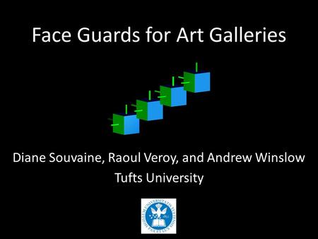 Face Guards for Art Galleries Diane Souvaine, Raoul Veroy, and Andrew Winslow Tufts University.
