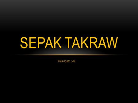 Deangelo Lee SEPAK TAKRAW. HISTORY OF SEPAK Sepak takraw is a skill ball game originated from Asia. It combines the teamwork of volleyball, the dexterity.