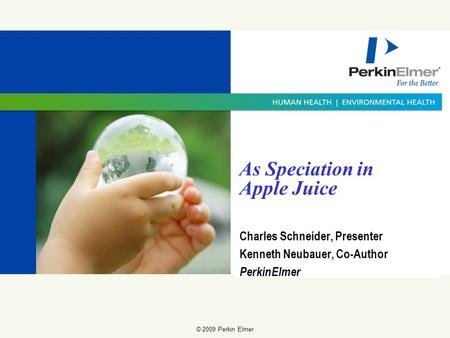 © 2009 Perkin Elmer As Speciation in Apple Juice Charles Schneider, Presenter Kenneth Neubauer, Co-Author PerkinElmer.