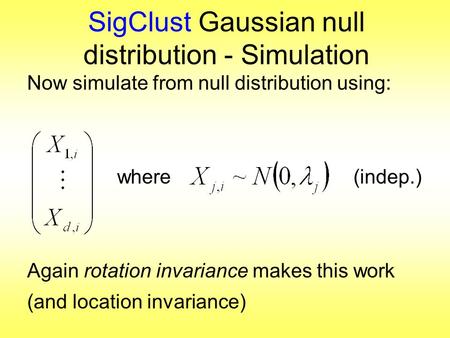 SigClust Gaussian null distribution - Simulation Now simulate from null distribution using: where (indep.) Again rotation invariance makes this work (and.