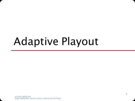 NUS.SOC.CS5248-2014 Roger Zimmermann (based in part on slides by Ooi Wei Tsang) 1 Adaptive Playout.