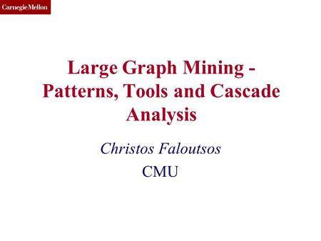 CMU SCS Large Graph Mining - Patterns, Tools and Cascade Analysis Christos Faloutsos CMU.
