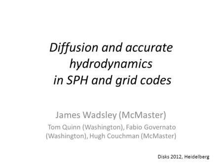 Diffusion and accurate hydrodynamics in SPH and grid codes James Wadsley (McMaster) Tom Quinn (Washington), Fabio Governato (Washington), Hugh Couchman.