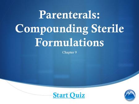 Parenterals: Compounding Sterile Formulations Chapter 9 Start Quiz.
