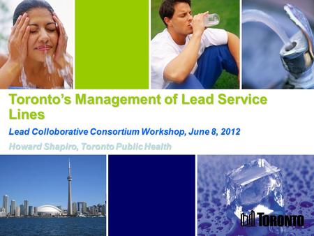 1 Toronto’s Management of Lead Service Lines Lead Colloborative Consortium Workshop, June 8, 2012 Howard Shapiro, Toronto Public Health.