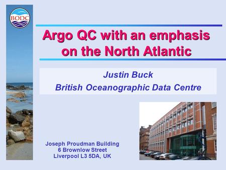 Argo QC with an emphasis on the North Atlantic Justin Buck British Oceanographic Data Centre Joseph Proudman Building 6 Brownlow Street Liverpool L3 5DA,