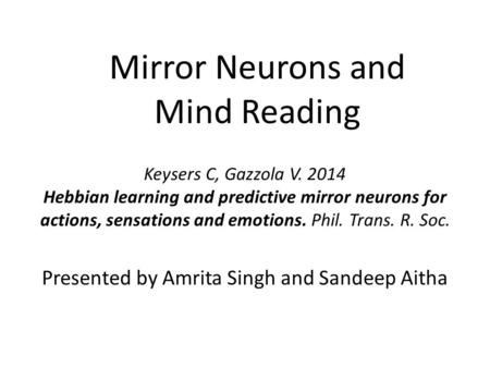 Mirror Neurons and Mind Reading Presented by Amrita Singh and Sandeep Aitha Keysers C, Gazzola V. 2014 Hebbian learning and predictive mirror neurons for.