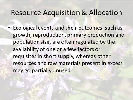 Resource Acquisition & Allocation Ecological events and their outcomes, such as growth, reproduction, primary production and population size, are often.