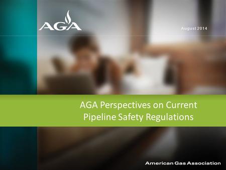 AGA Perspectives on Current Pipeline Safety Regulations August 2014.