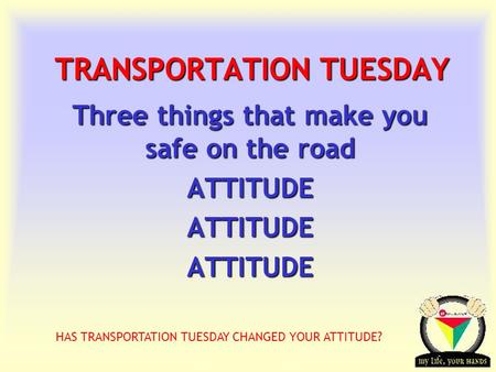 Transportation Tuesday TRANSPORTATION TUESDAY Three things that make you safe on the road ATTITUDEATTITUDEATTITUDE HAS TRANSPORTATION TUESDAY CHANGED YOUR.