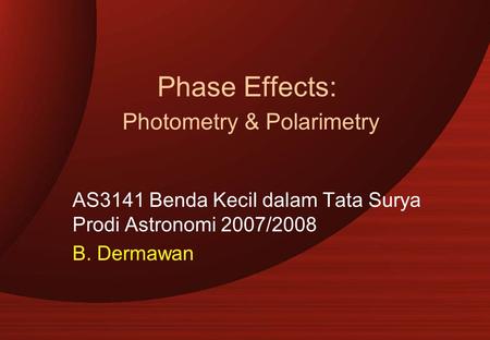 Phase Effects: Photometry & Polarimetry AS3141 Benda Kecil dalam Tata Surya Prodi Astronomi 2007/2008 B. Dermawan.