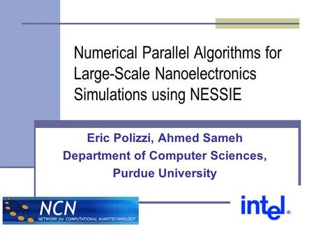 Numerical Parallel Algorithms for Large-Scale Nanoelectronics Simulations using NESSIE Eric Polizzi, Ahmed Sameh Department of Computer Sciences, Purdue.