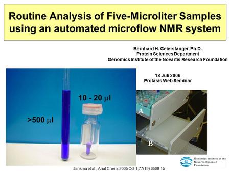 Routine Analysis of Five-Microliter Samples using an automated microflow NMR system Bernhard H. Geierstanger, Ph.D. Protein Sciences Department Genomics.