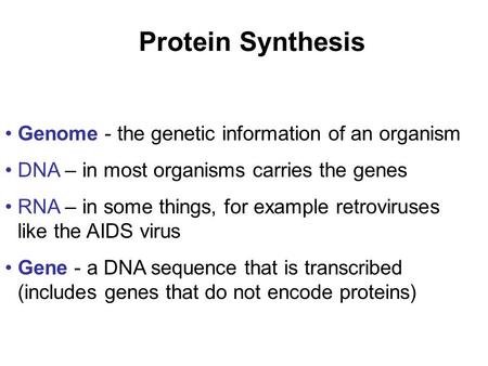 Protein Synthesis Genome - the genetic information of an organism DNA – in most organisms carries the genes RNA – in some things, for example retroviruses.