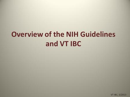 Overview of the NIH Guidelines and VT IBC VT IBC; 3/2013.