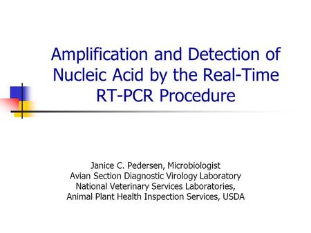 Amplification and Detection of Nucleic Acid by the Real-Time RT-PCR Procedure Janice C. Pedersen, Microbiologist Avian Section Diagnostic Virology Laboratory.
