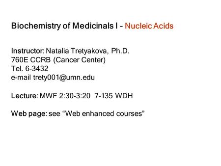 Biochemistry of Medicinals I – Nucleic Acids Instructor: Natalia Tretyakova, Ph.D. 760E CCRB (Cancer Center) Tel. 6-3432  Lecture: