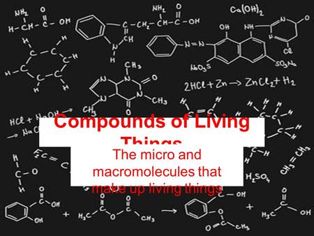 Compounds of Living Things The micro and macromolecules that make up living things.