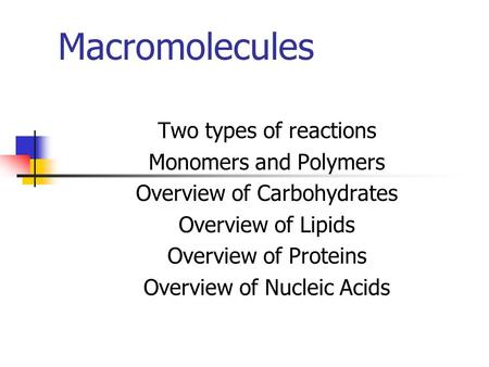 Macromolecules Two types of reactions Monomers and Polymers Overview of Carbohydrates Overview of Lipids Overview of Proteins Overview of Nucleic Acids.