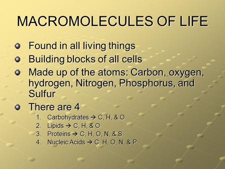 MACROMOLECULES OF LIFE Found in all living things Building blocks of all cells Made up of the atoms: Carbon, oxygen, hydrogen, Nitrogen, Phosphorus, and.