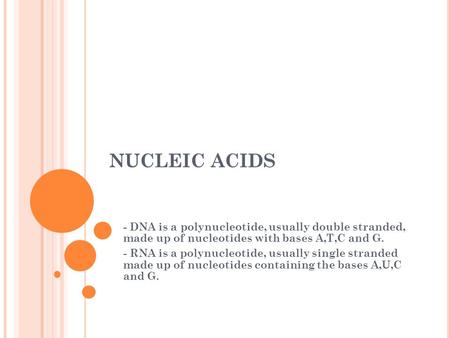 NUCLEIC ACIDS - DNA is a polynucleotide, usually double stranded, made up of nucleotides with bases A,T,C and G. - RNA is a polynucleotide, usually single.
