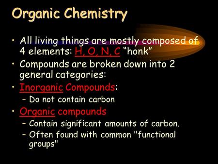 Organic Chemistry All living things are mostly composed of 4 elements: H, O, N, C “honk” Compounds are broken down into 2 general categories: Inorganic.