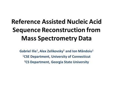 Reference Assisted Nucleic Acid Sequence Reconstruction from Mass Spectrometry Data Gabriel Ilie 1, Alex Zelikovsky 2 and Ion Măndoiu 1 1 CSE Department,