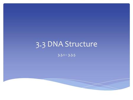 3.3 DNA Structure 3.3.1 – 3.3.5.
