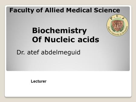 Dr. atef abdelmeguid Lecturer Faculty of Allied Medical Science Biochemistry Of Nucleic acids.
