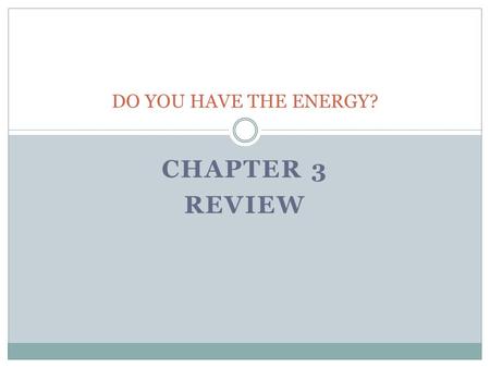 DO YOU HAVE THE ENERGY? Chapter 3 REVIEW.