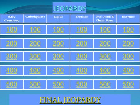 Enzymes. Nuc. Acids & Chem. Rxns. Proteins. Lipids. Carbohydrate. Baby Chemistry 100 200 300 400 500 FINAL JEOPARDY FINAL JEOPARDY.