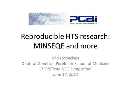 Reproducible HTS research: MINSEQE and more Chris Stoeckert Dept. of Genetics, Perelman School of Medicine CHOP/Penn NGS Symposium June 17, 2011.