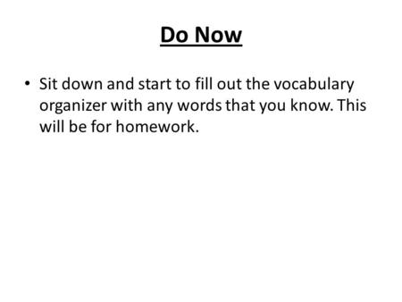 Do Now Sit down and start to fill out the vocabulary organizer with any words that you know. This will be for homework.