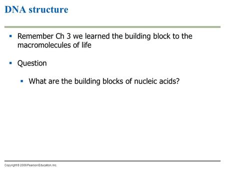 DNA structure Remember Ch 3 we learned the building block to the macromolecules of life Question What are the building blocks of nucleic acids? Copyright.