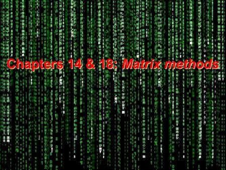 Chapters 14 & 18: Matrix methods.  Welcome to the Matrix.