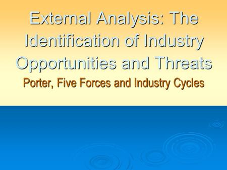 External Analysis: The Identification of Industry Opportunities and Threats Porter, Five Forces and Industry Cycles.