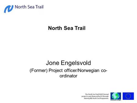 Jone Engelsvold (Former) Project officer/Norwegian co- ordinator North Sea Trail.