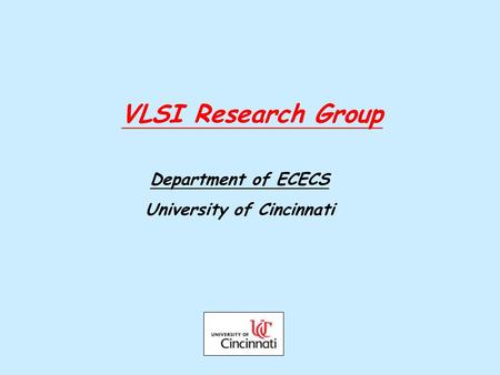 VLSI Research Group Department of ECECS University of Cincinnati.