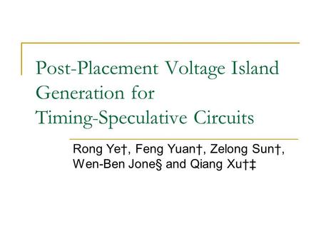 Post-Placement Voltage Island Generation for Timing-Speculative Circuits Rong Ye†, Feng Yuan†, Zelong Sun†, Wen-Ben Jone§ and Qiang Xu†‡