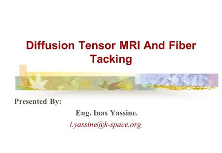 Diffusion Tensor MRI And Fiber Tacking Presented By: Eng. Inas Yassine.
